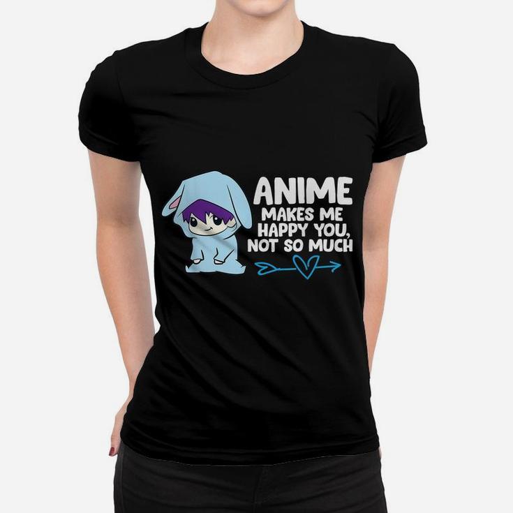 Anime Makes Me Happy You, Not So Much Funny Anime Gift Women T-shirt