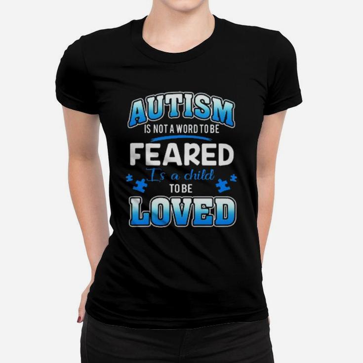 Autism Is Not A Word To Be Feared Is A Child To Be Loved Women T-shirt