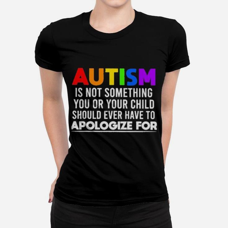 Autism Is Not Something You Or Your Child Should Ever Have To Apologize For Women T-shirt