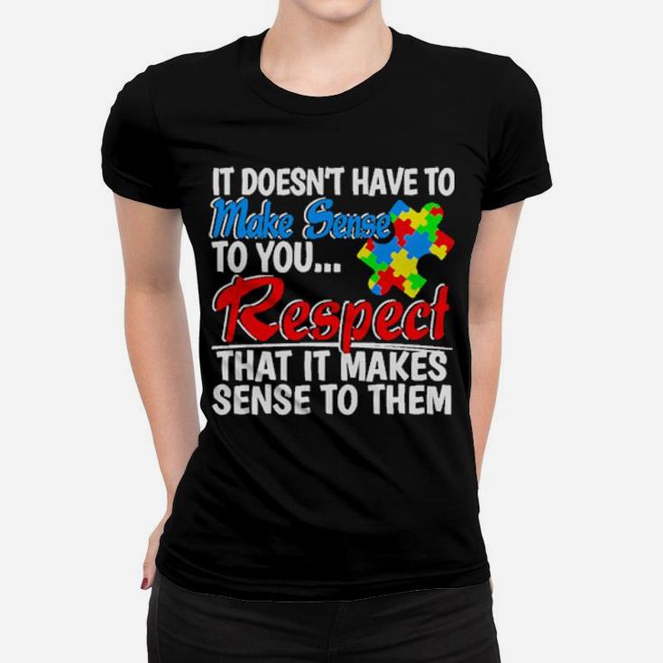 Autism It Doesn't Have To Make Sense To You Respect Women T-shirt