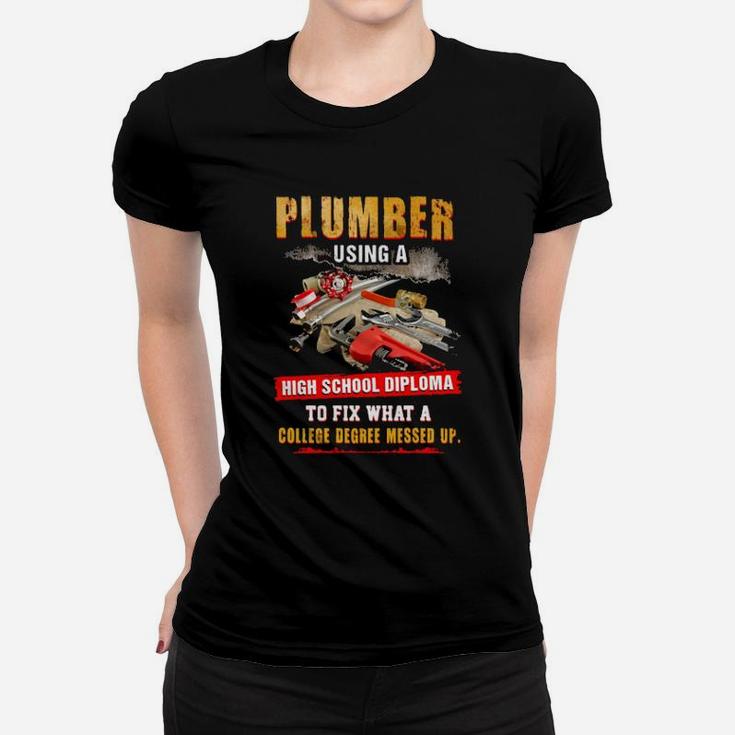 Awesome Plumber Using A High School Diploma To Fix What A College Degree Messed Up Women T-shirt