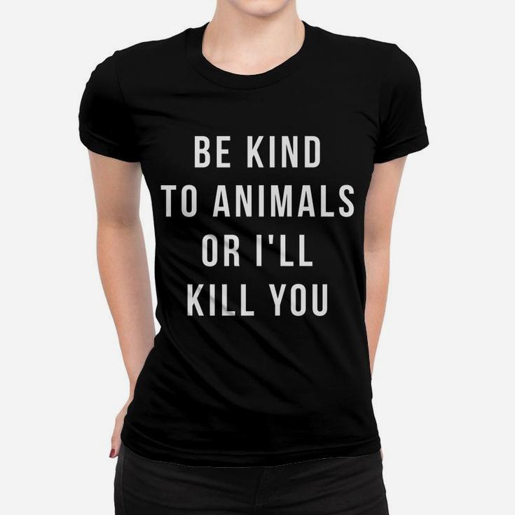 Be Kind To Animals Or I'll Kill You Women T-shirt