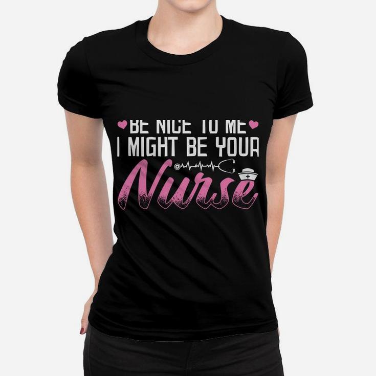 Be Nice To Me I Might Be Your Nurse Someday Funny Nursing Women T-shirt