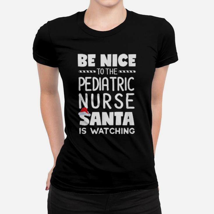 Be Nice To The Pediatric Nurse Santa Is Watching Xmas Women T-shirt
