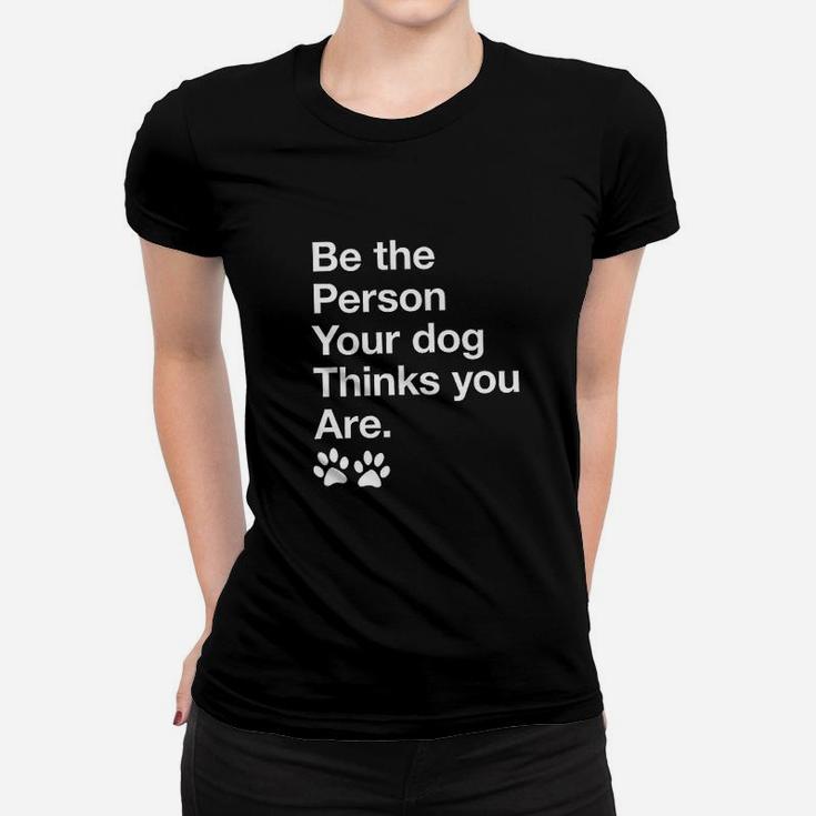 Be The Person Your Dog Thinks You Are Funny Pet Puppy Women T-shirt