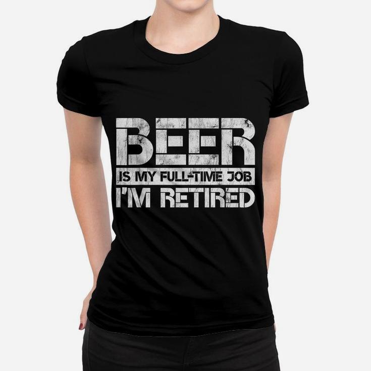 Beer Is My Full Time Job I'm Retired Beer Lover Retirement Women T-shirt