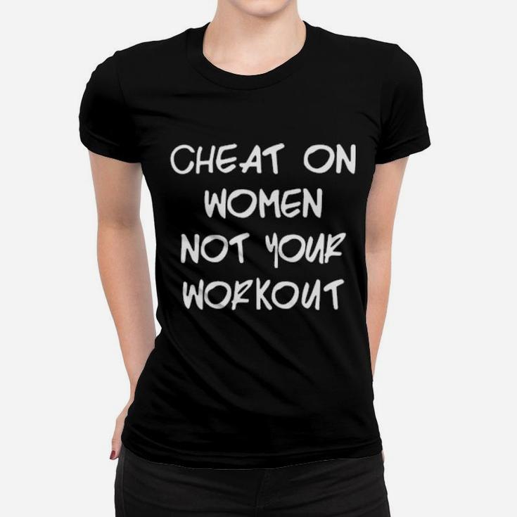 Cheat On Women Not Your Workout Women T-shirt