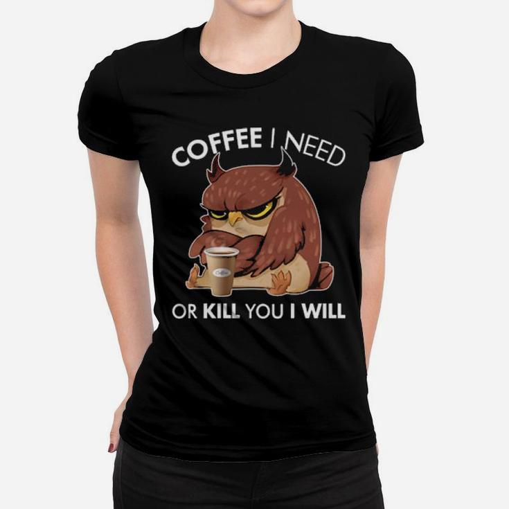 Coffee I Need Or Kill You I Will Owl Women T-shirt