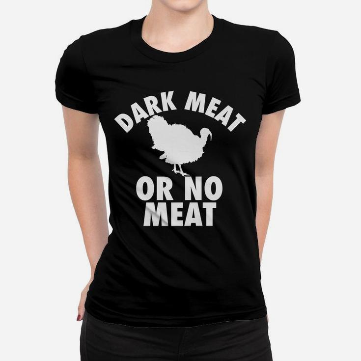 Dark Meat Or No Meat - Funny Thanksgiving Turkey Day T Shirt Women T-shirt