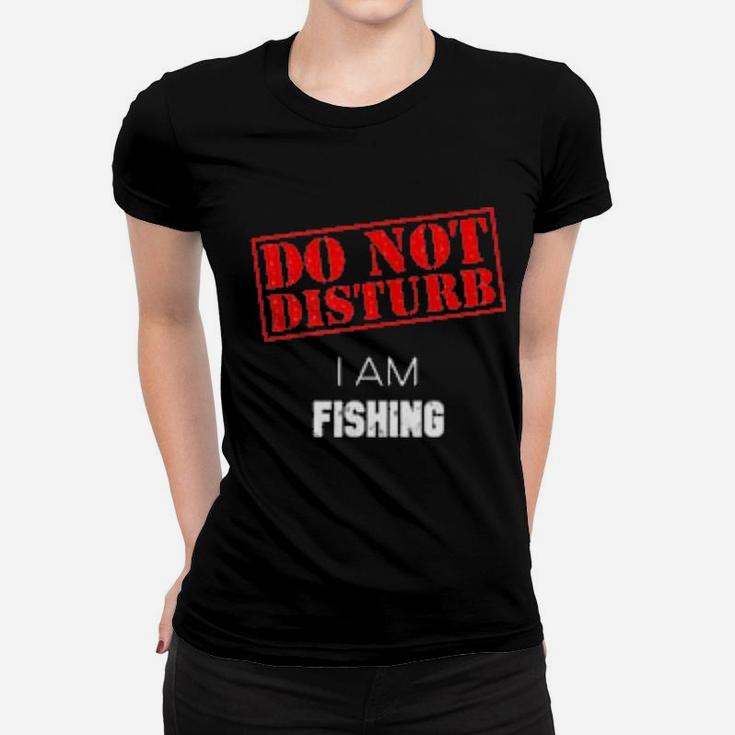 Do Not Disturb I Am Fishing Women T-shirt