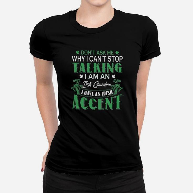 Dont Ask Me Why I Cant Stop Talking I Am An Frish Grandma I Have An Irish Accent St Patricks Day Women T-shirt Dont Ask Me Why I Cant Stop Talking I Am An Frish Grandma I Have An Irish Accent St Patricks Day Women T-shirt