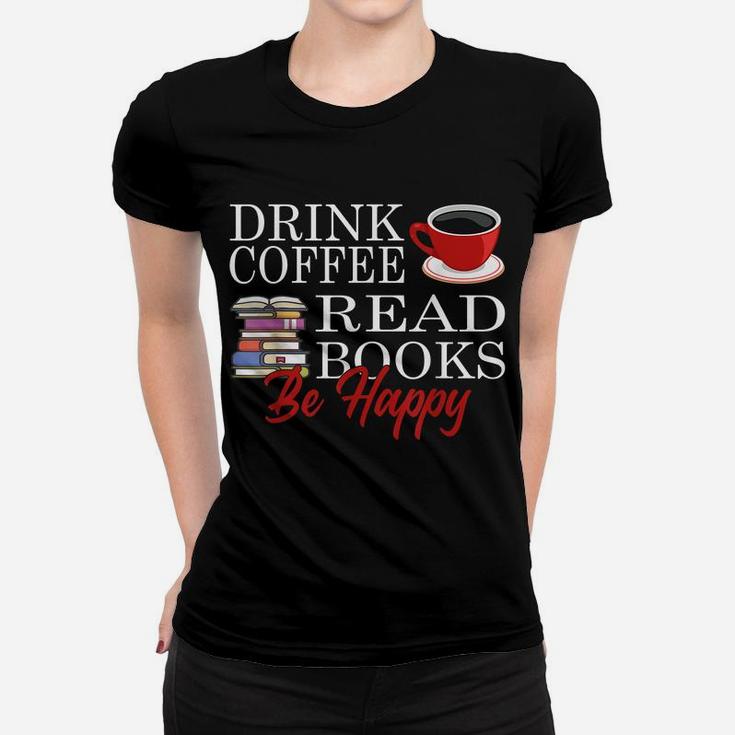 Drink Coffee Read Books Be Happy Reading Lover Coffeeholic Women T-shirt
