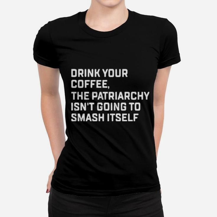 Drink Your Coffee The Patriarchy Isnt Going To Smash Itself Women T-shirt