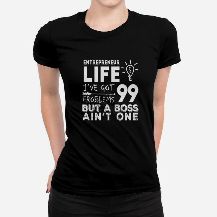 Entrepreneur Life Got 99 Problems But A Boss Ain't One Women T-shirt