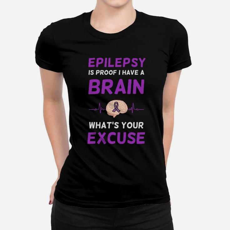 Epilepsy Is Proof I Have A Brain  Whats Your Excuse Women T-shirt