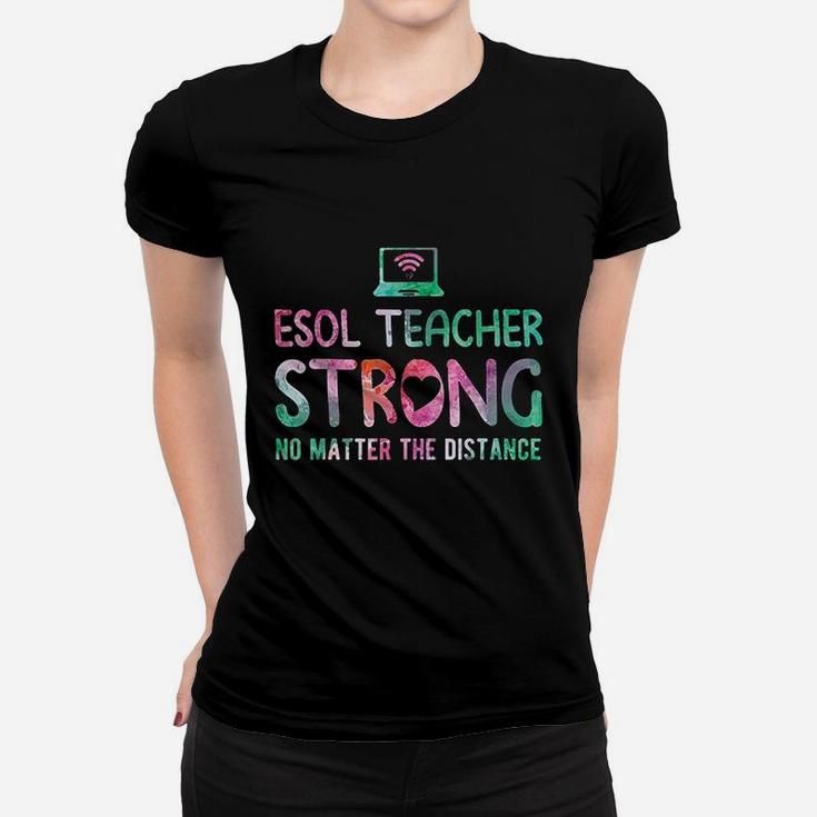 Esol Teacher Strong No Matter The Distance Teacher Students Women T-shirt