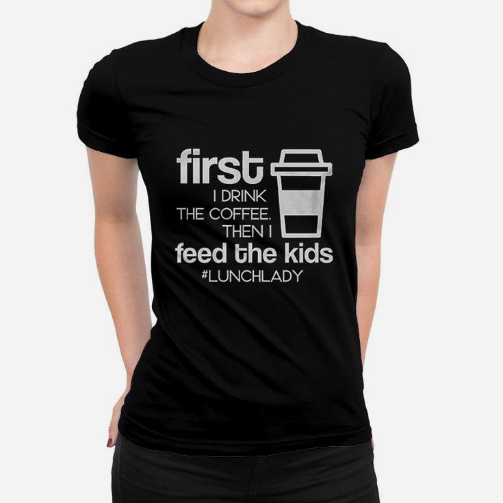 First I Drink Coffee Then I Feed The Kids Funny Lunch Lady School Women T-shirt