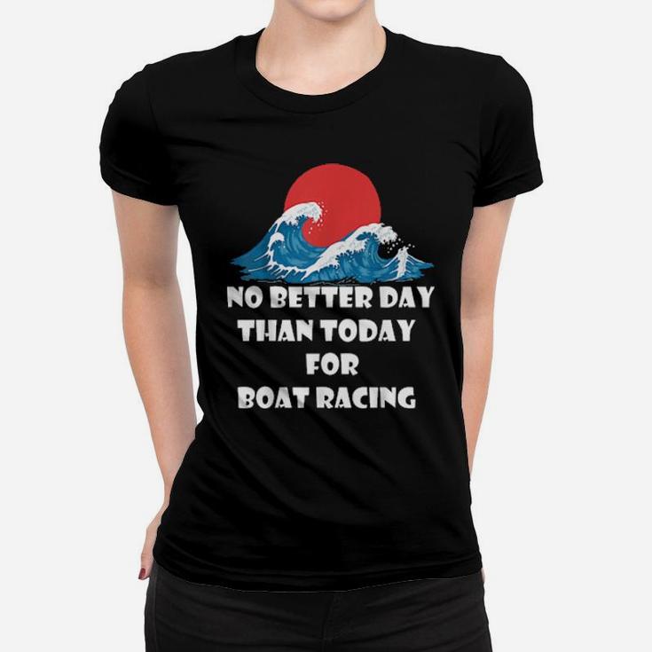 Funny Boat Quote No Better Day Than Today For Boat Racing Women T-shirt