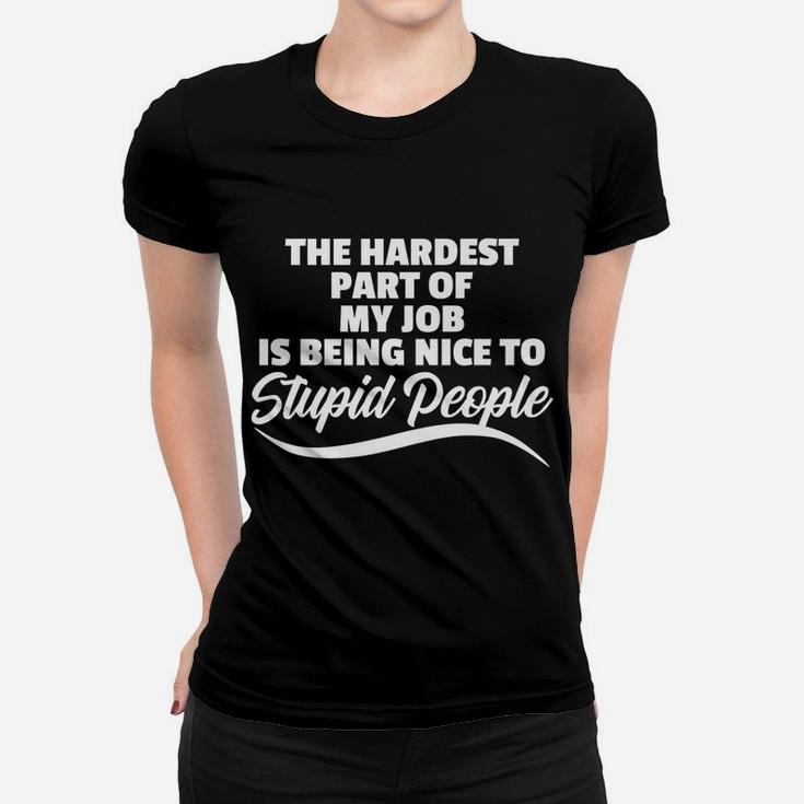 Funny Hardest Part Of My Job Is Being Nice To Stupid People Women T-shirt
