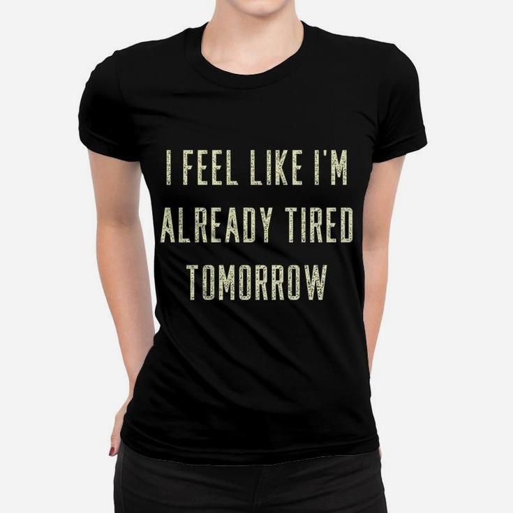 Funny I Feel Like I'm Already Tired Tomorrow Gift Sweatshirt Women T-shirt