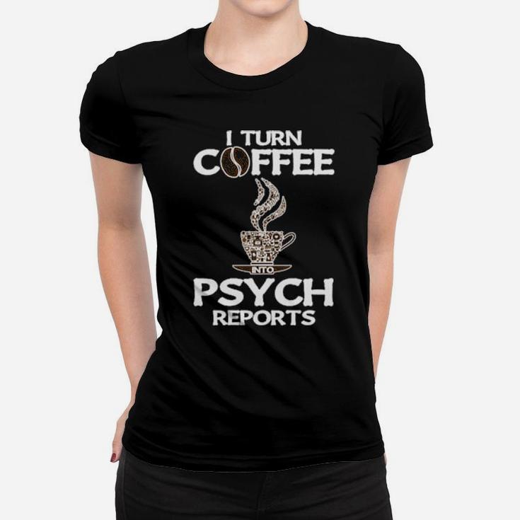 Funny Psychologist I Turn Coffee Into Psych Reports Women T-shirt