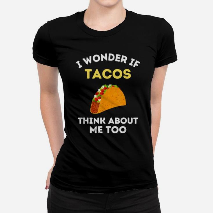 Funny Taco I Wonder If Tacos Think About Me Too Cute Foodie Women T-shirt
