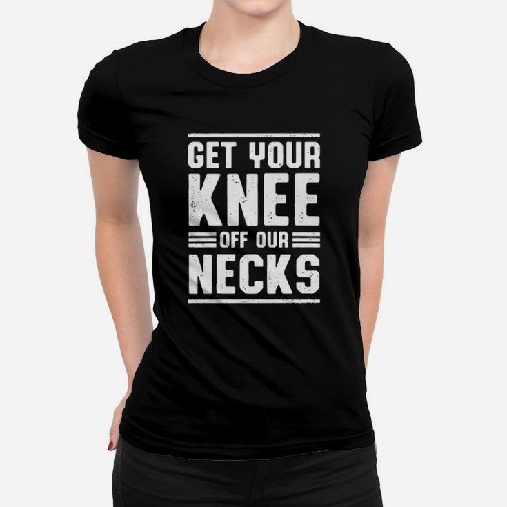 Get Your Knee Of Our Necks Women T-shirt