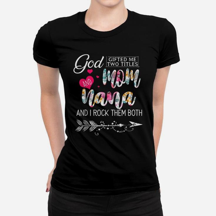 God Gifted Me Two Titles Mom And Nana Flower Mother's Day Women T-shirt