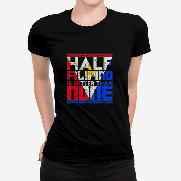 Half Filipino Is Better Than None Philippines Women T-shirt