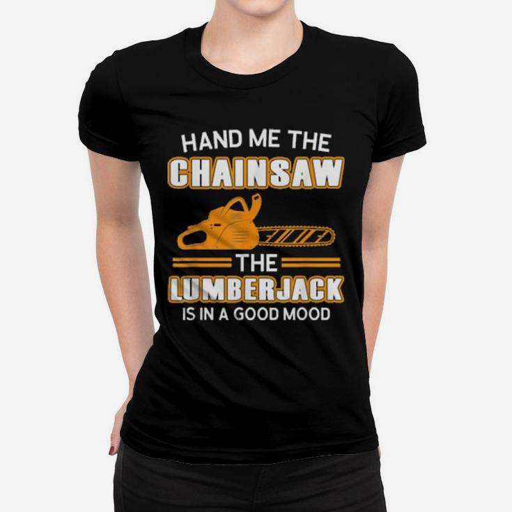Hand Me The Chainsaw The Lumberjack Is In A Good Mo Women T-shirt