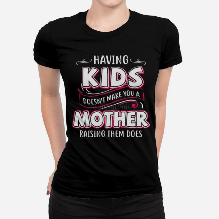 Having Kids Doesnt Make You A Mother Raising Them Does Women T-shirt