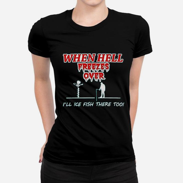 Hell Freezes Over Ice Fish There Funny Fishing Women T-shirt