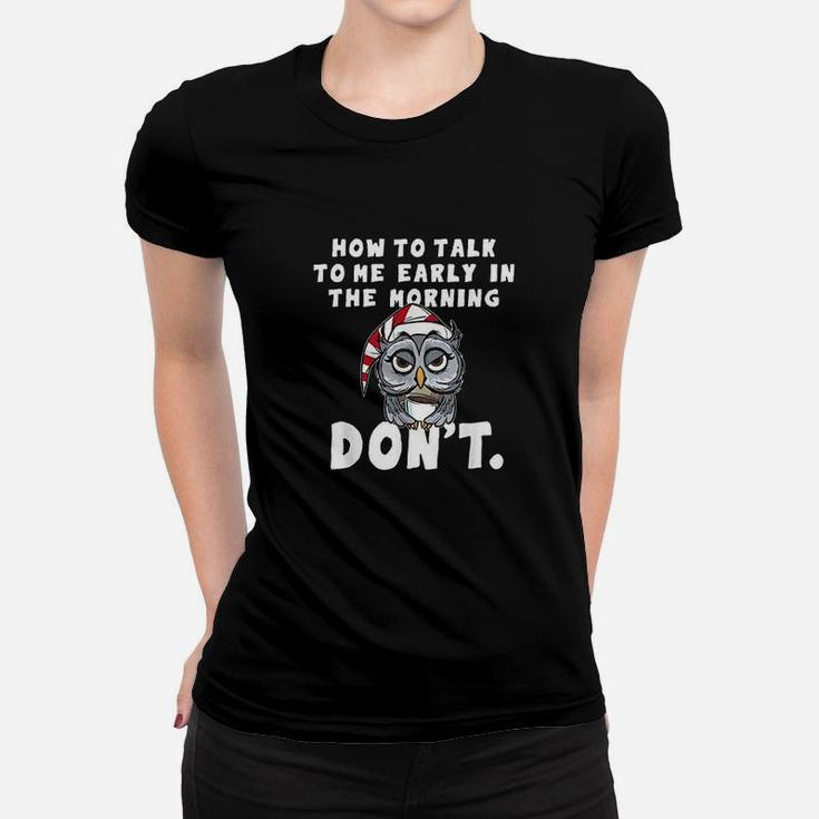 How To Talk To Me In The Morning Dont I Hate Morning People Women T-shirt