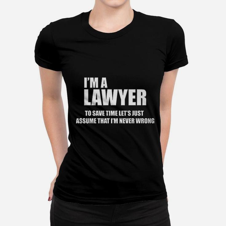 I Am A Lawyer To Save Time Lets Just Assume That I Am Never Wrong Women T-shirt