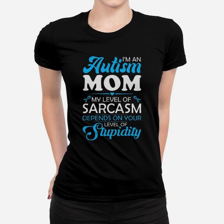 I Am An Autism Mom My Level Of Sarcasm Depends On Your Level Of Stupidity Women T-shirt
