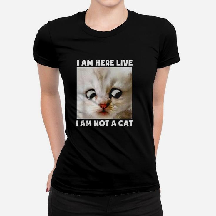 I Am Here Live I Am Not A Cat Women T-shirt