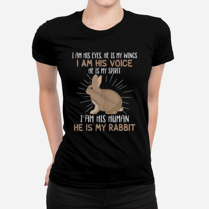 I Am His Eyes He S My Wings I Am His Voice He Is My Rabbit Women T-shirt
