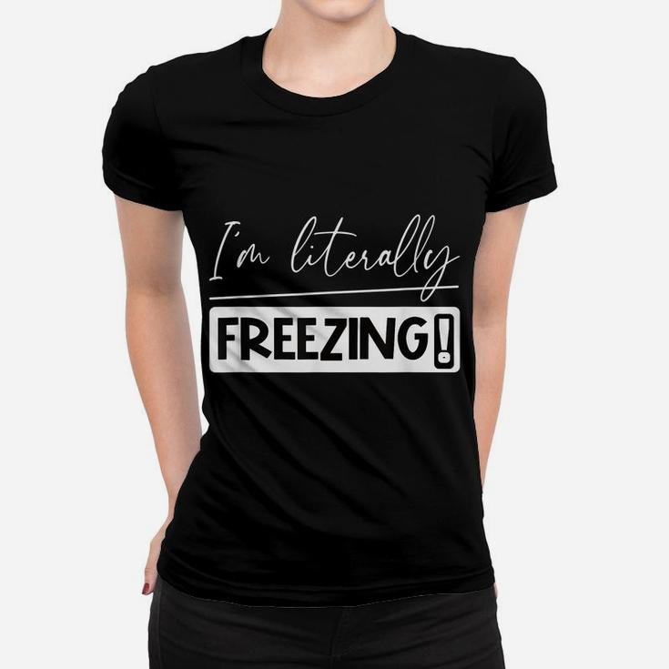 I Am Literally Freezing Cold Literally Freezing Yes Am Cold Women T-shirt