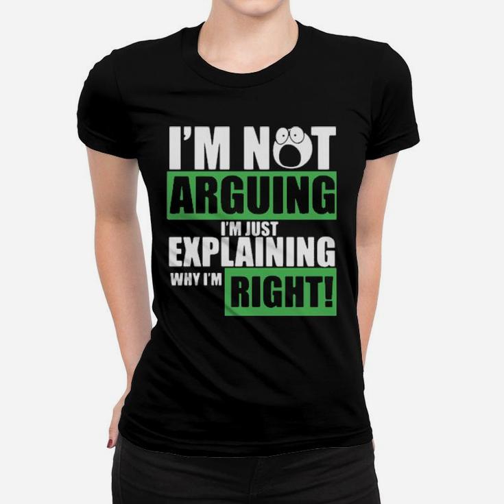 I Am Not Arguing Im Just Explaining Why I Am Right Women T-shirt