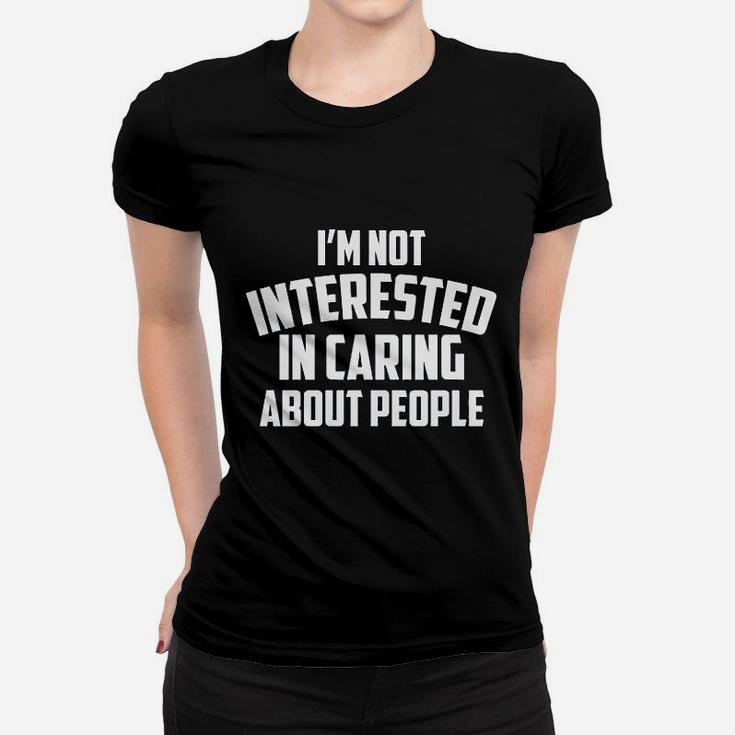 I Am Not Interested In Caring About People Women T-shirt