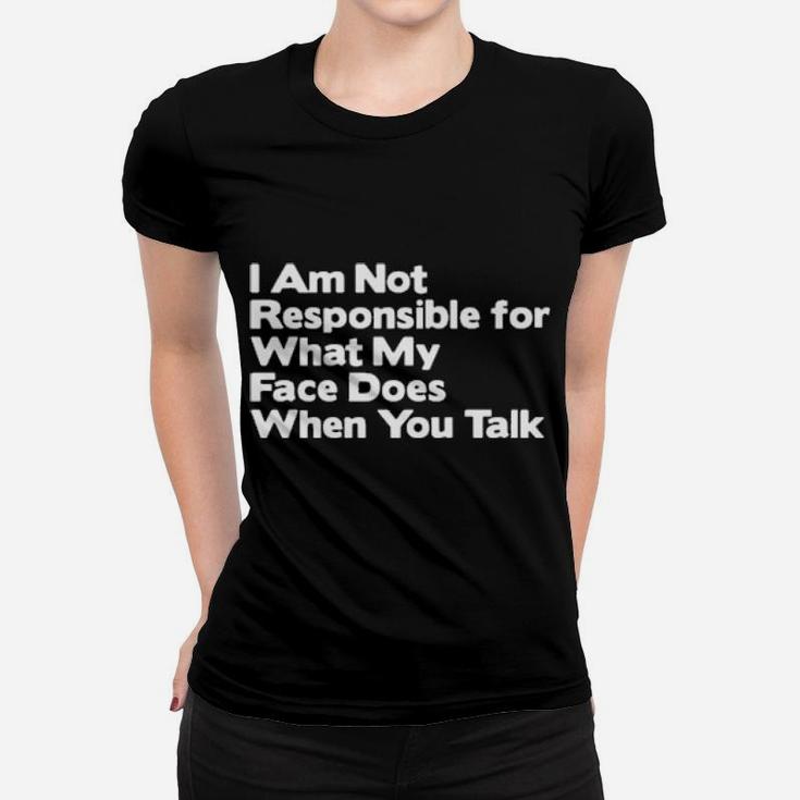 I Am Not Responsible For What My Face Does When You Talk Women T-shirt