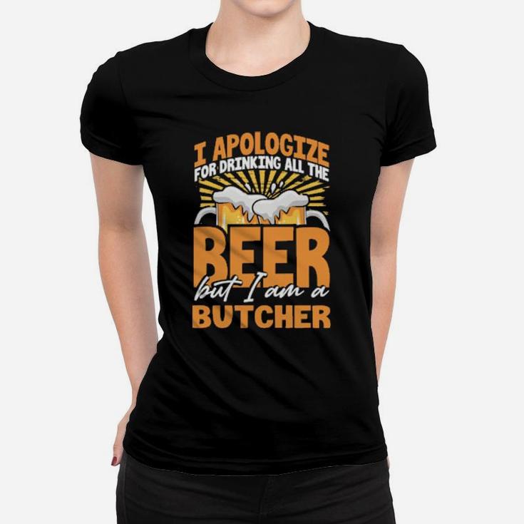 I Apologize For Drinking All The Beer But Im A Butcher Women T-shirt