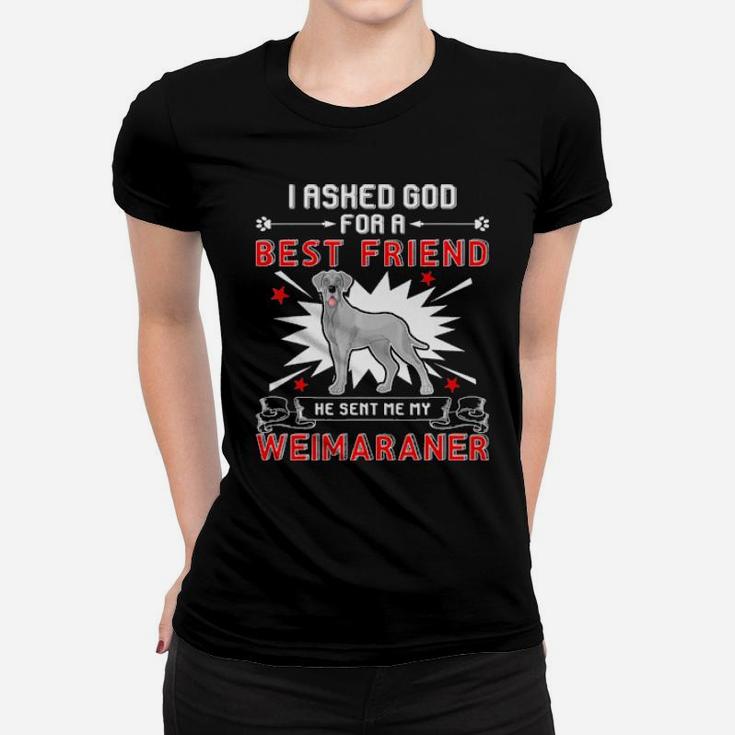 I Asked God For A Best Friend He Sent Me My Weimaraner Women T-shirt