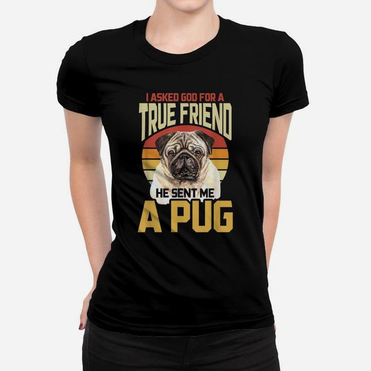 I Asked God For A True Friend He Sent Me A Pug Women T-shirt