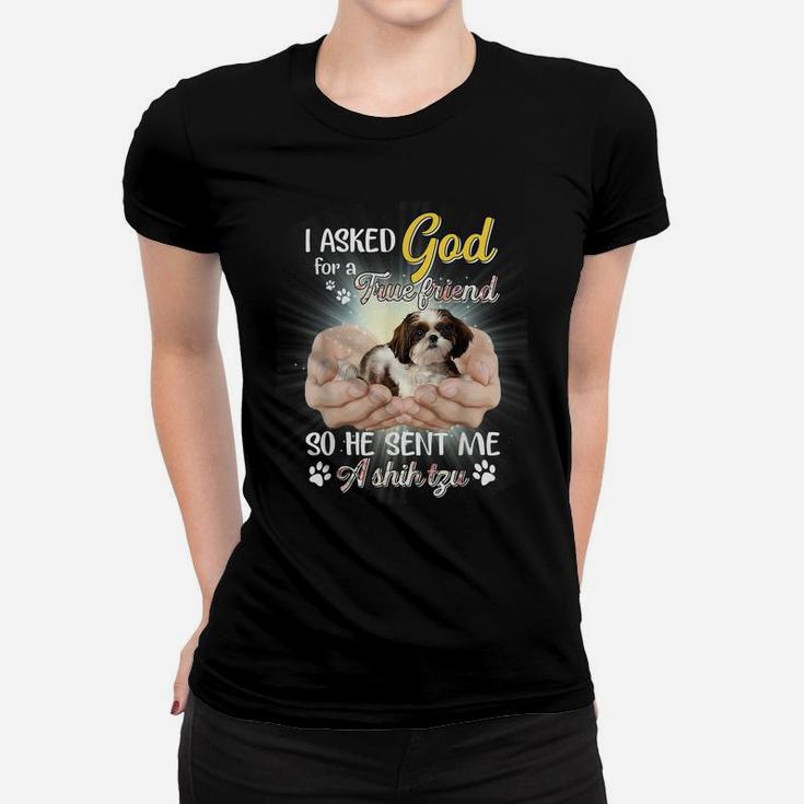 I Asked God For A True Friend So He Sent Me A Shih Tzu Women T-shirt