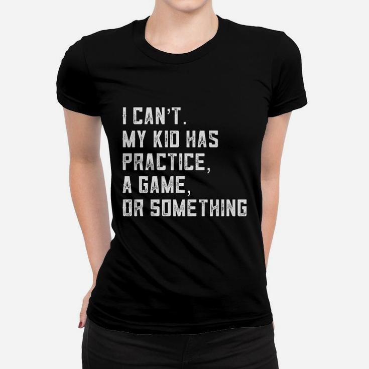 I Can Not My Kid Has Practice A Game Or Something Women T-shirt