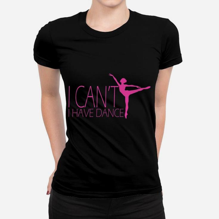 I Can't I Have Dance Gift Dancing Dancer Ballet Gift Women T-shirt