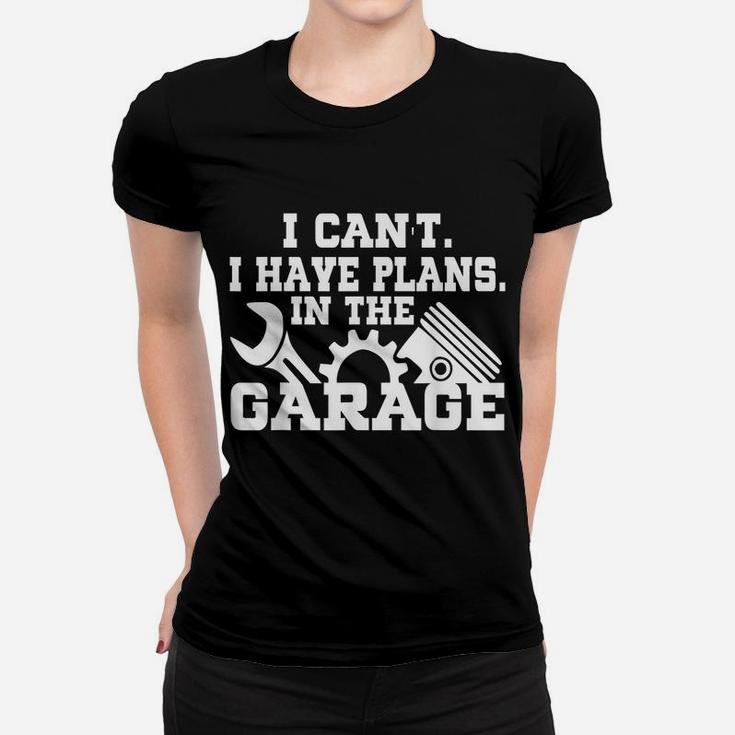 I Cant I Have Plans In The Garage Shirt Car Repair Mechanic Women T-shirt