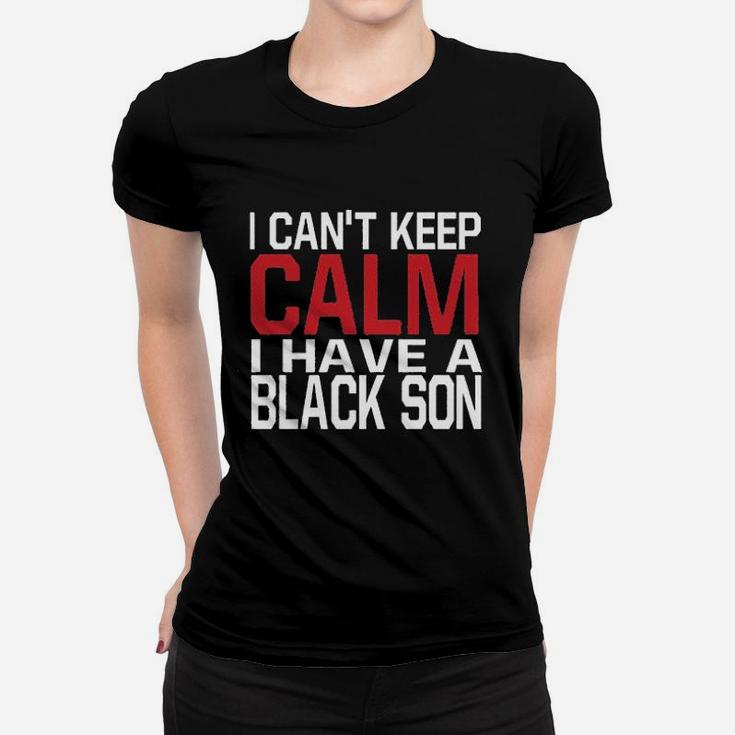 I Cant Keep Calm I Have A Black Son Women T-shirt