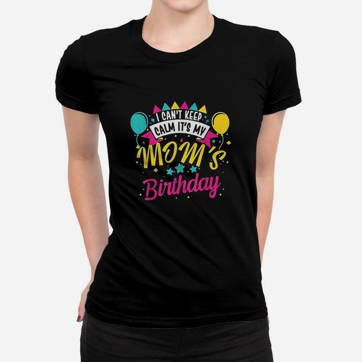 I Cant Keep Calm Its My Moms Birthday Cute Gift Women T-shirt